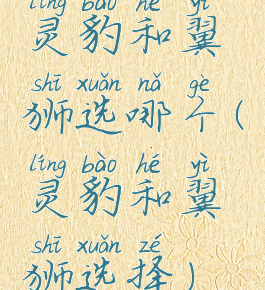 灵豹和翼狮选哪个(灵豹和翼狮选择)