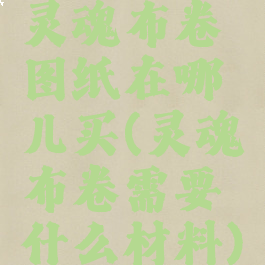 灵魂布卷图纸在哪儿买(灵魂布卷需要什么材料)