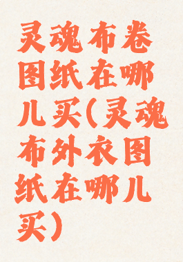 灵魂布卷图纸在哪儿买(灵魂布外衣图纸在哪儿买)