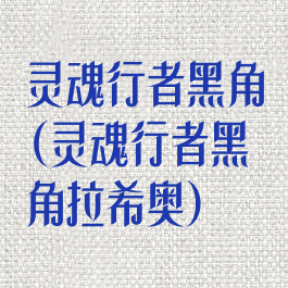 灵魂行者黑角(灵魂行者黑角拉希奥)