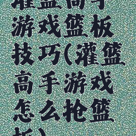 灌篮高手游戏篮板技巧(灌篮高手游戏怎么抢篮板)