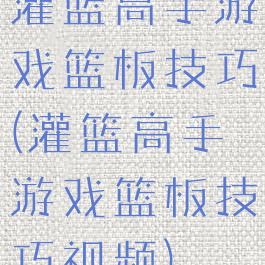 灌篮高手游戏篮板技巧(灌篮高手游戏篮板技巧视频)