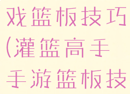 灌篮高手游戏篮板技巧(灌篮高手手游篮板技巧)