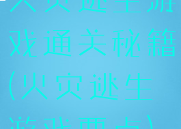 火灾逃生游戏通关秘籍(火灾逃生游戏要点)