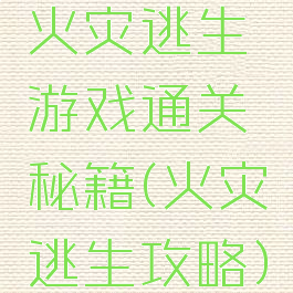 火灾逃生游戏通关秘籍(火灾逃生攻略)
