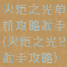 火炬之光单机攻略射手(火炬之光2射手攻略)