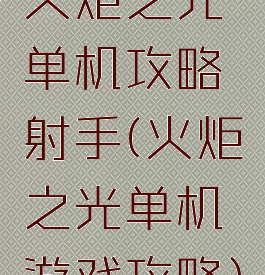 火炬之光单机攻略射手(火炬之光单机游戏攻略)