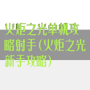 火炬之光单机攻略射手(火炬之光新手攻略)