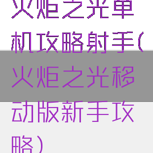 火炬之光单机攻略射手(火炬之光移动版新手攻略)