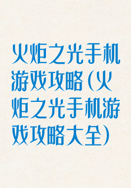 火炬之光手机游戏攻略(火炬之光手机游戏攻略大全)