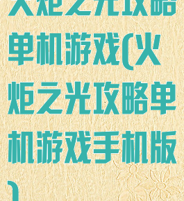 火炬之光攻略单机游戏(火炬之光攻略单机游戏手机版)