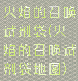 火焰的召唤试剂袋(火焰的召唤试剂袋地图)