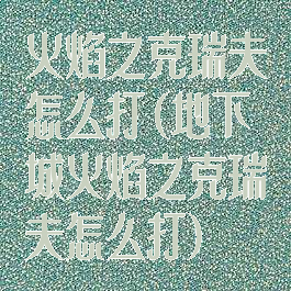 火焰之克瑞夫怎么打(地下城火焰之克瑞夫怎么打)