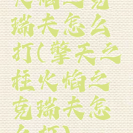 火焰之克瑞夫怎么打(擎天之柱火焰之克瑞夫怎么打)