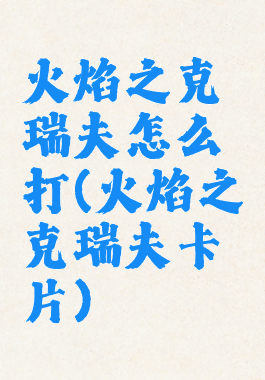 火焰之克瑞夫怎么打(火焰之克瑞夫卡片)