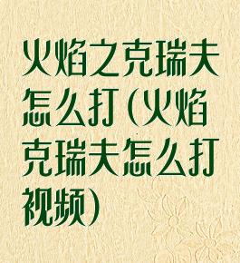 火焰之克瑞夫怎么打(火焰克瑞夫怎么打视频)