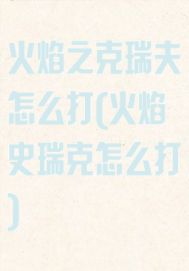 火焰之克瑞夫怎么打(火焰史瑞克怎么打)