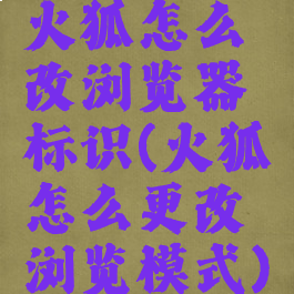 火狐怎么改浏览器标识(火狐怎么更改浏览模式)