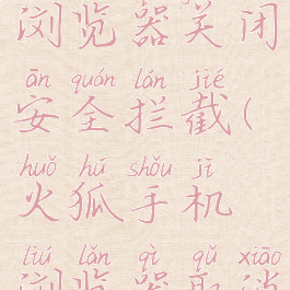 火狐手机浏览器关闭安全拦截(火狐手机浏览器取消拦截)