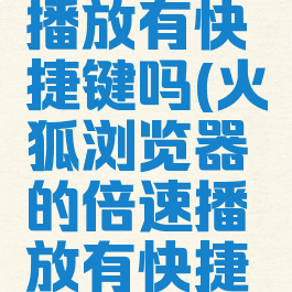 火狐浏览器的倍速播放有快捷键吗(火狐浏览器的倍速播放有快捷键吗怎么设置)