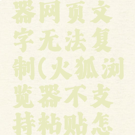 火狐浏览器网页文字无法复制(火狐浏览器不支持粘贴怎么办)