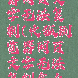 火狐浏览器网页文字无法复制(火狐浏览器网页文字无法复制怎么办)