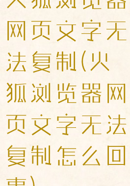 火狐浏览器网页文字无法复制(火狐浏览器网页文字无法复制怎么回事)