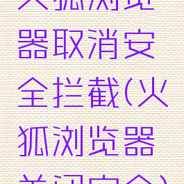 火狐浏览器取消安全拦截(火狐浏览器关闭安全)