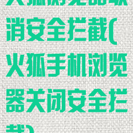 火狐浏览器取消安全拦截(火狐手机浏览器关闭安全拦截)