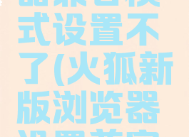 火狐浏览器兼容模式设置不了(火狐新版浏览器设置兼容性)