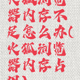 火狐浏览器内存不足怎么办(火狐浏览器内存占用)