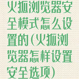 火狐浏览器安全模式怎么设置的(火狐浏览器怎样设置安全选项)