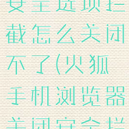 火狐浏览器安全选项拦截怎么关闭不了(火狐手机浏览器关闭安全拦截)