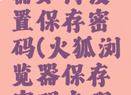 火狐浏览器如何设置保存密码(火狐浏览器保存密码在哪里设置)