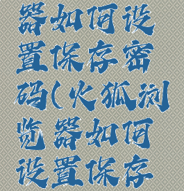 火狐浏览器如何设置保存密码(火狐浏览器如何设置保存密码)