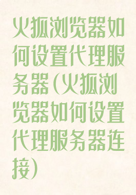 火狐浏览器如何设置代理服务器(火狐浏览器如何设置代理服务器连接)