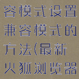 火狐浏览器如何设置兼容模式设置兼容模式的方法(最新火狐浏览器怎么设置兼容模式)