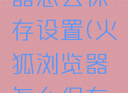 火狐浏览器怎么保存设置(火狐浏览器怎么保存常用网址)