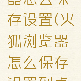 火狐浏览器怎么保存设置(火狐浏览器怎么保存设置到桌面)