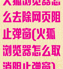 火狐浏览器怎么去除网页阻止弹窗(火狐浏览器怎么取消阻止弹窗)