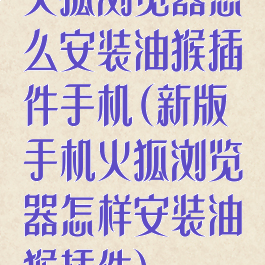 火狐浏览器怎么安装油猴插件手机(新版手机火狐浏览器怎样安装油猴插件)