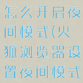 火狐浏览器怎么开启夜间模式(火狐浏览器设置夜间模式)