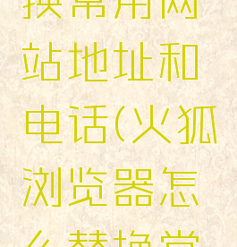 火狐浏览器怎么替换常用网站地址和电话(火狐浏览器怎么替换常用网站地址和电话)