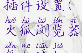 火狐浏览器怎么添加插件设置(火狐浏览器怎么添加插件设置在桌面)