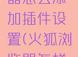 火狐浏览器怎么添加插件设置(火狐浏览器怎样添加插件)