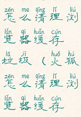 火狐浏览器怎么清理浏览器缓存垃圾(火狐怎么清理浏览器缓存数据)