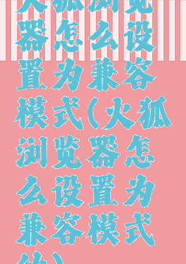 火狐浏览器怎么设置为兼容模式(火狐浏览器怎么设置为兼容模式的)