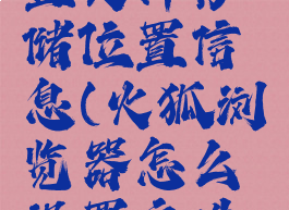 火狐浏览器怎么设置文件存储位置信息(火狐浏览器怎么设置文件存储位置信息显示)