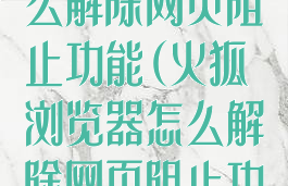 火狐浏览器怎么解除网页阻止功能(火狐浏览器怎么解除网页阻止功能模式)