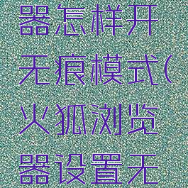 火狐浏览器怎样开无痕模式(火狐浏览器设置无痕浏览)